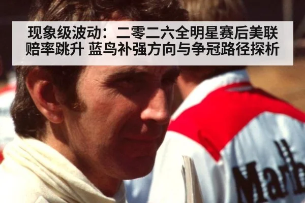现象级波动:二零二六全明星赛后美联赔率跳升 蓝鸟补强方向与争冠路径探析