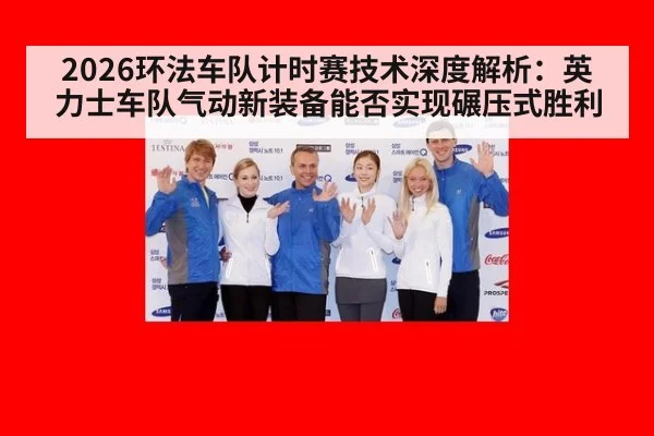 2026环法车队计时赛技术深度解析：英力士车队气动新装备能否实现碾压式胜利