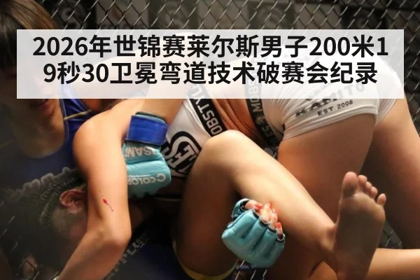 2026年世锦赛莱尔斯男子200米19秒30卫冕弯道技术破赛会纪录