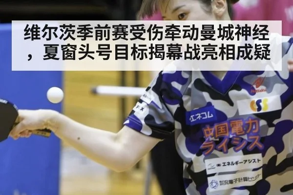 维尔茨季前赛受伤牵动曼城神经，夏窗头号目标揭幕战亮相成疑