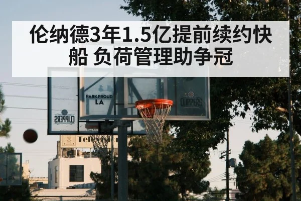 伦纳德3年1.5亿提前续约快船 负荷管理助争冠