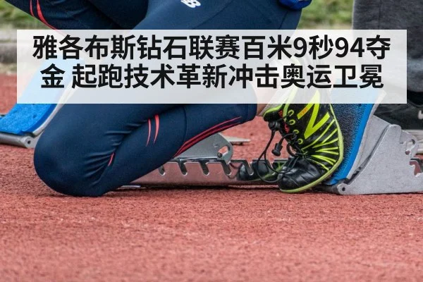 雅各布斯钻石联赛百米9秒94夺金 起跑技术革新冲击奥运卫冕