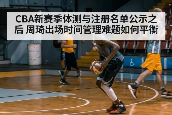 CBA新赛季体测与注册名单公示之后 周琦出场时间管理难题如何平衡